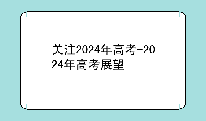 关注2024年高考-2024年高考展望