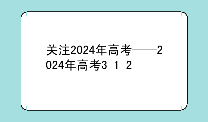 关注2024年高考——2024年高考3+1+2