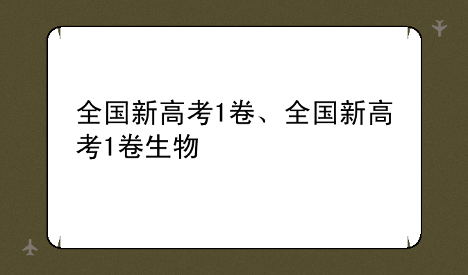 全国新高考1卷、全国新高考1卷生物