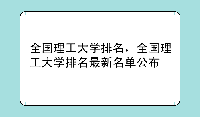 全国理工大学排名，全国理工大学排名最新名单公布