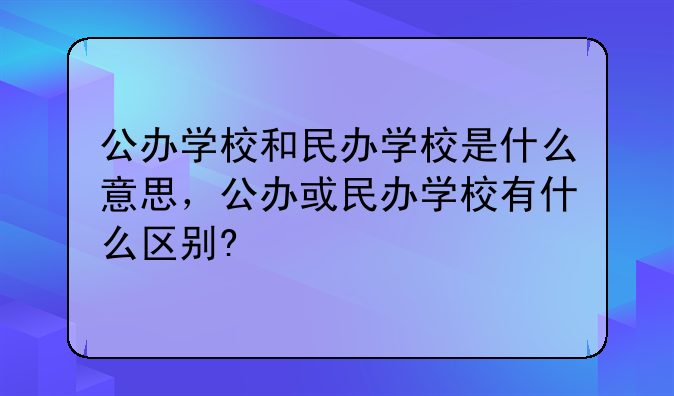 公办学校和民办学校是什么意思，公办或民办学校有什