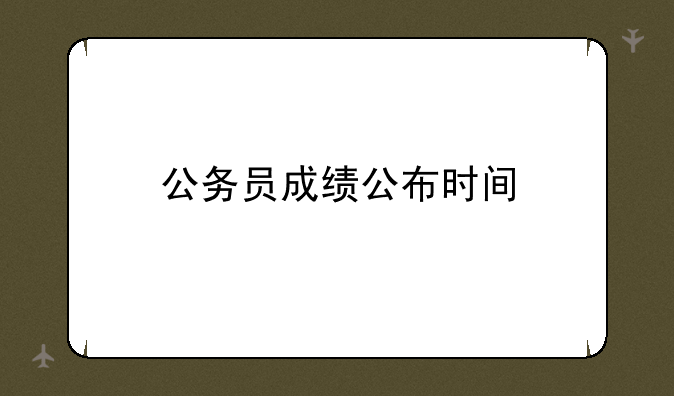 公务员成绩公布时间