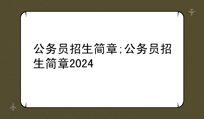 公务员招生简章;公务员招生简章2024