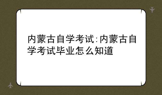 内蒙古自学考试:内蒙古自学考试毕业怎么知道