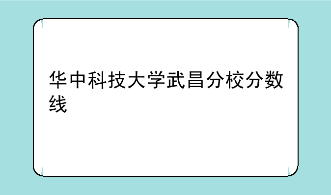 华中科技大学武昌分校分数线