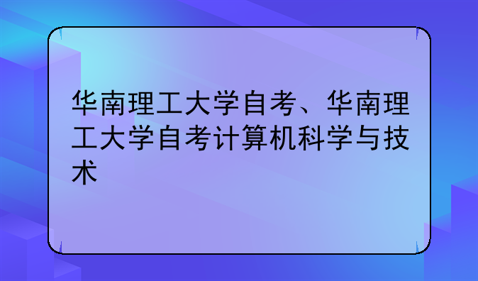 华南理工大学自考、华南理工大学自考计算机科学与技术