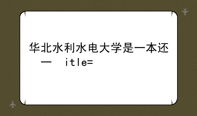 华北水利水电大学是一本还是二本——华北水利水电大学2024录取分数线